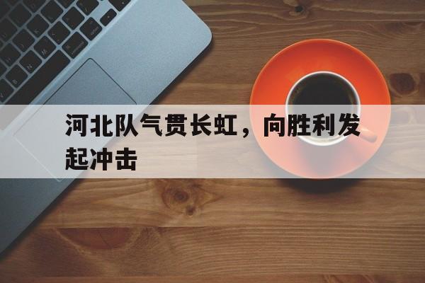 河北队气贯长虹，向胜利发起冲击